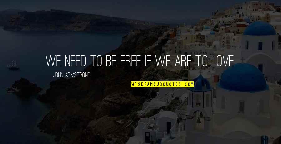 Need To Be Love Quotes By John Armstrong: We need to be free if we are Need To Be Love Quotes By John Armstrong: We need to be free if we are