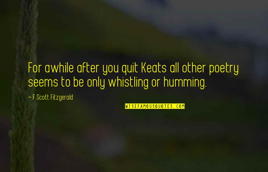 Need To Be Taken Care Of Quotes By F Scott Fitzgerald: For awhile after you quit Keats all other