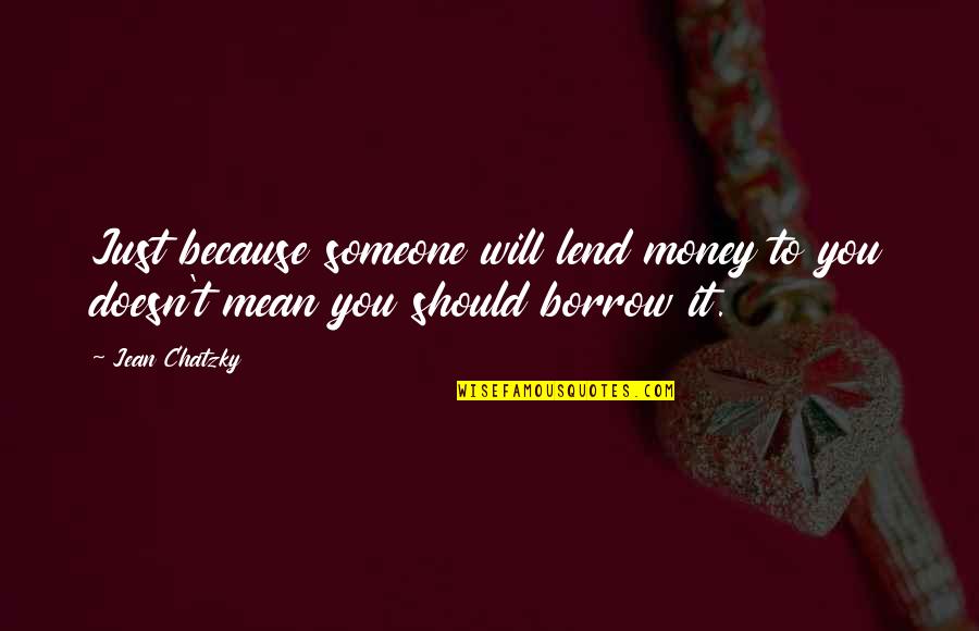 Need To Be Taken Care Of Quotes By Jean Chatzky: Just because someone will lend money to you