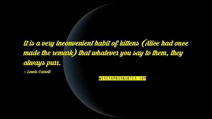 Need To Be Taken Care Of Quotes By Lewis Carroll: It is a very inconvenient habit of kittens