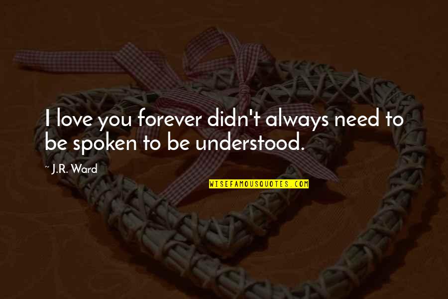 Need To Be Understood Quotes By J.R. Ward: I love you forever didn't always need to