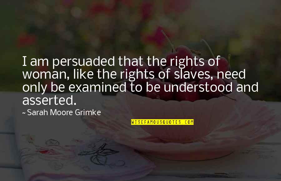 Need To Be Understood Quotes By Sarah Moore Grimke: I am persuaded that the rights of woman,