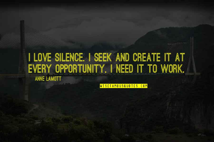 Need To Create Quotes By Anne Lamott: I love silence. I seek and create it