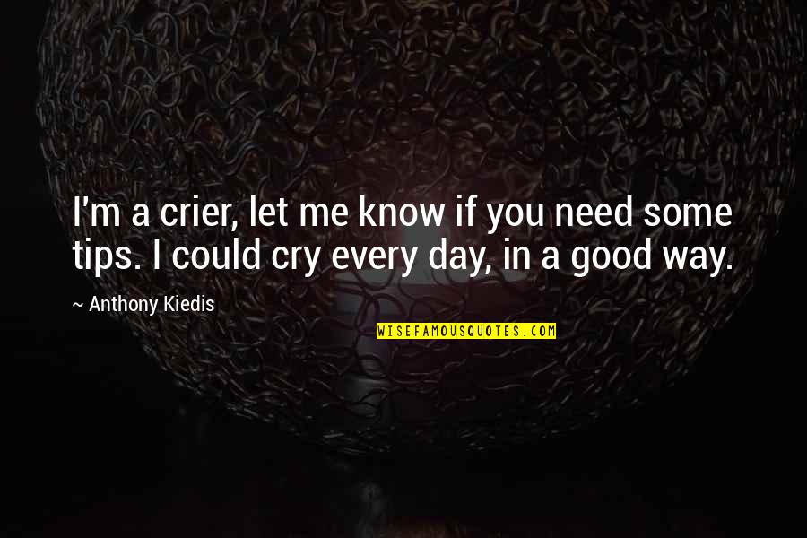 Need To Cry Quotes By Anthony Kiedis: I'm a crier, let me know if you Need To Cry Quotes By Anthony Kiedis: I'm a crier, let me know if you