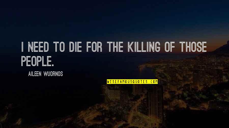 Need To Die Quotes By Aileen Wuornos: I need to die for the killing of