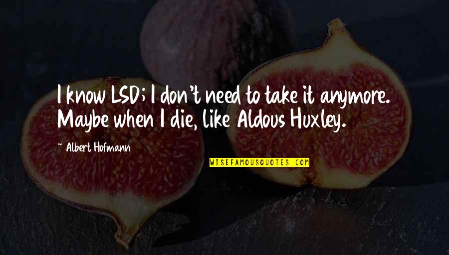Need To Die Quotes By Albert Hofmann: I know LSD; I don't need to take