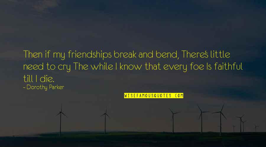 Need To Die Quotes By Dorothy Parker: Then if my friendships break and bend, There's