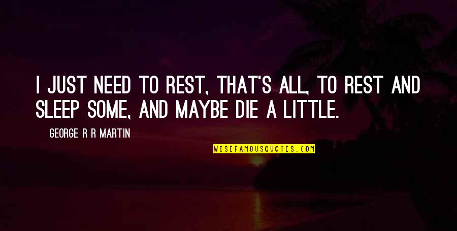Need To Die Quotes By George R R Martin: I just need to rest, that's all, to