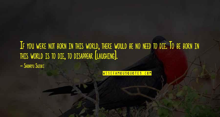 Need To Die Quotes By Shunryu Suzuki: If you were not born in this world,