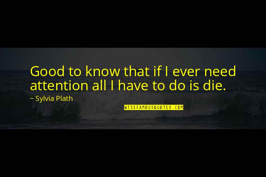 Need To Die Quotes By Sylvia Plath: Good to know that if I ever need