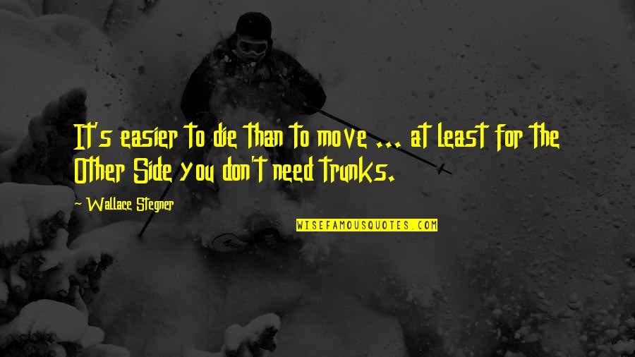 Need To Die Quotes By Wallace Stegner: It's easier to die than to move ...