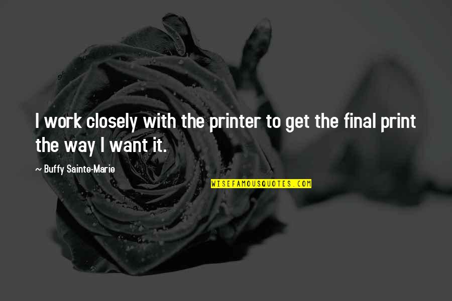 Need To Do Something With My Life Quotes By Buffy Sainte-Marie: I work closely with the printer to get