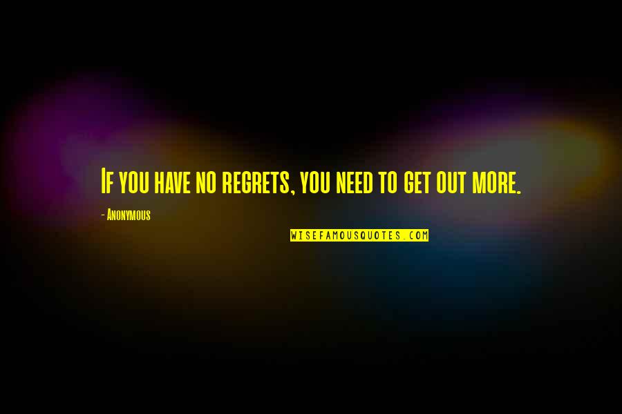 Need To Get Out More Quotes By Anonymous: If you have no regrets, you need to