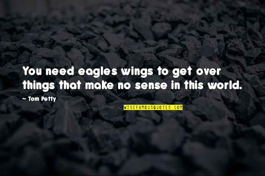Need To Get Over You Quotes By Tom Petty: You need eagles wings to get over things