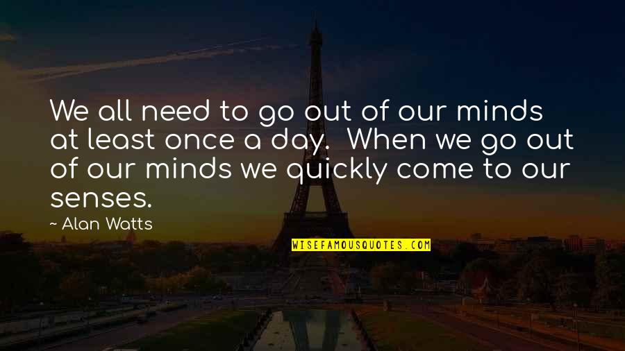 Need To Go Out Quotes By Alan Watts: We all need to go out of our