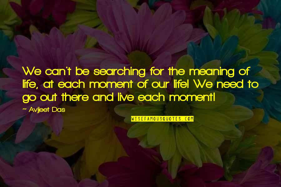 Need To Go Out Quotes By Avijeet Das: We can't be searching for the meaning of