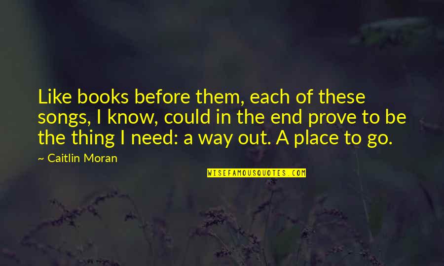 Need To Go Out Quotes By Caitlin Moran: Like books before them, each of these songs,