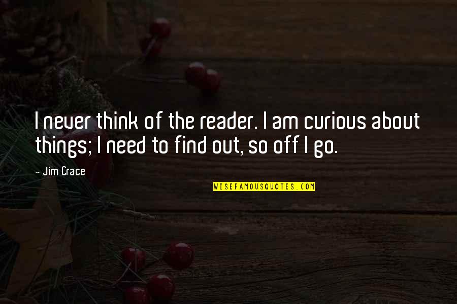 Need To Go Out Quotes By Jim Crace: I never think of the reader. I am