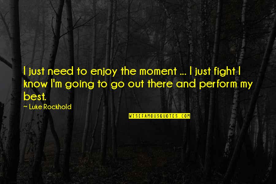 Need To Go Out Quotes By Luke Rockhold: I just need to enjoy the moment ...
