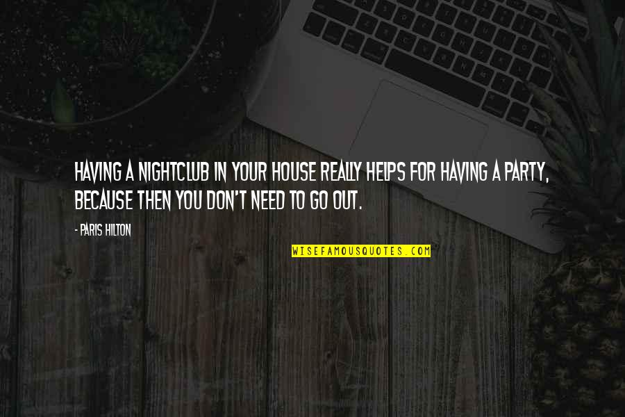 Need To Go Out Quotes By Paris Hilton: Having a nightclub in your house really helps