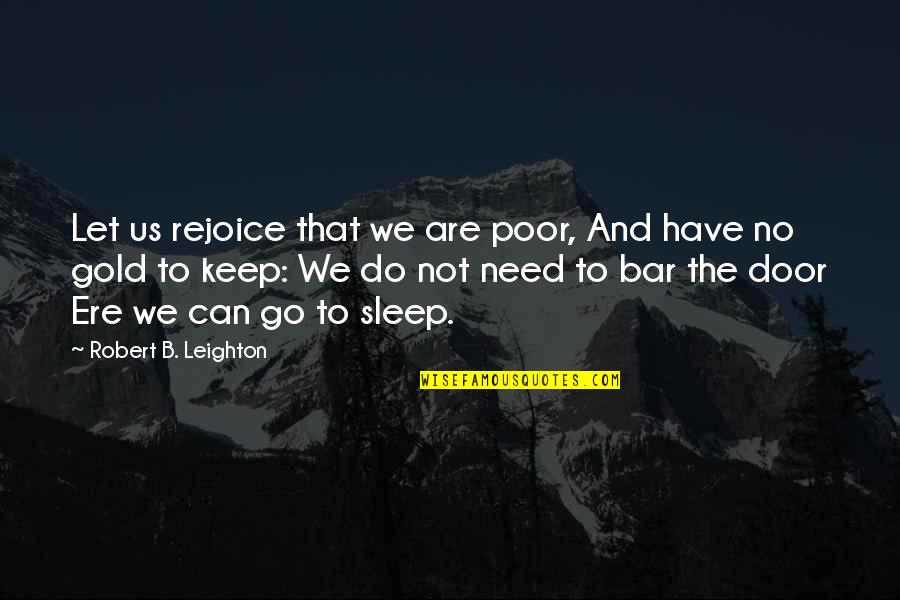 Need To Go To Sleep Quotes By Robert B. Leighton: Let us rejoice that we are poor, And