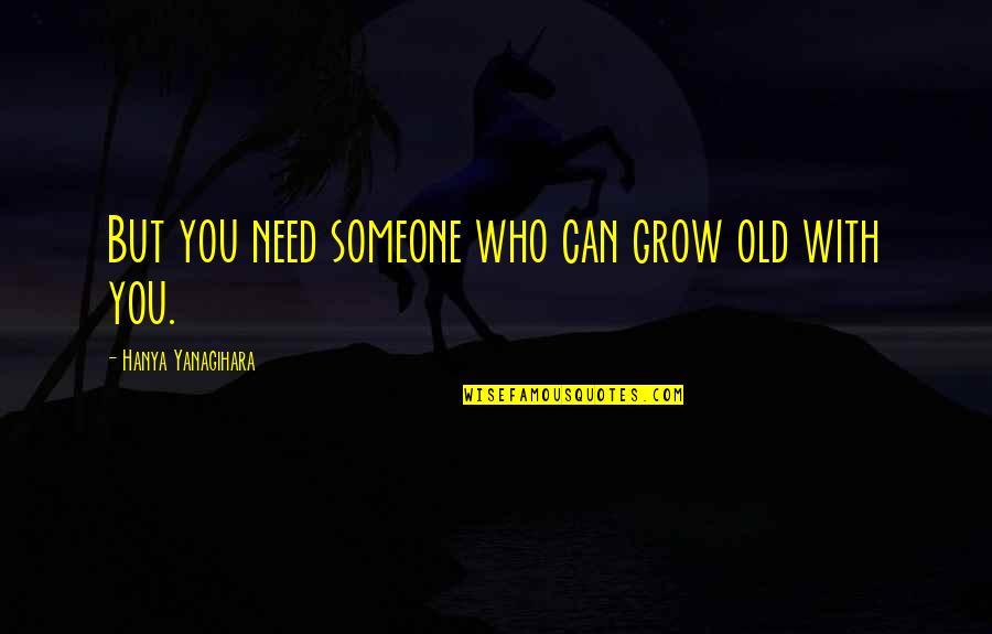 Need To Grow Up Quotes By Hanya Yanagihara: But you need someone who can grow old