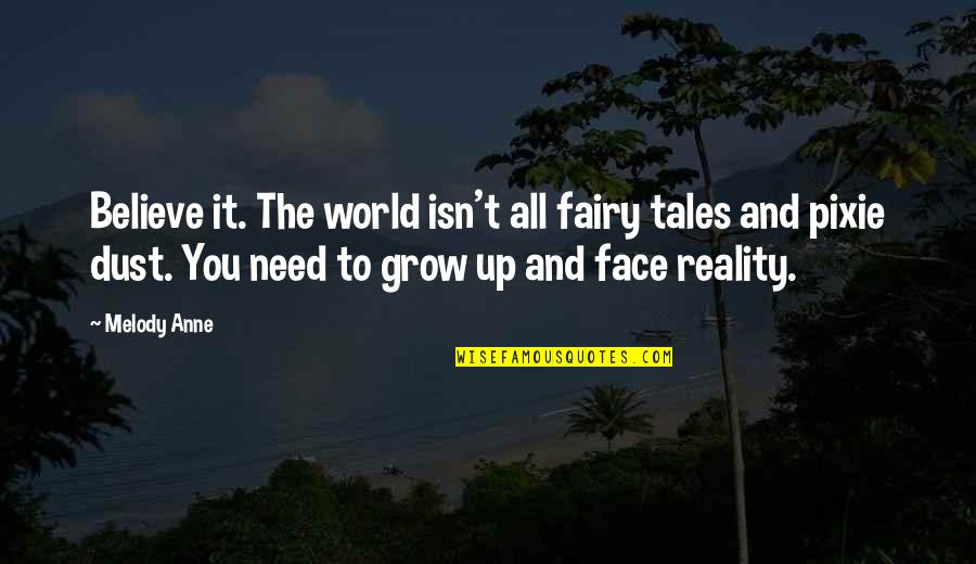 Need To Grow Up Quotes By Melody Anne: Believe it. The world isn't all fairy tales