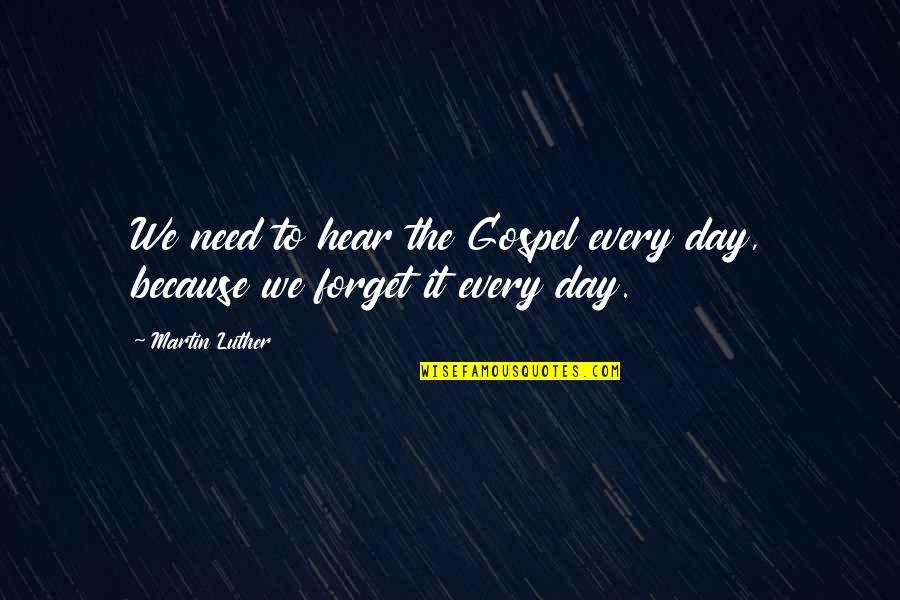 Need To Hear It Quotes By Martin Luther: We need to hear the Gospel every day,