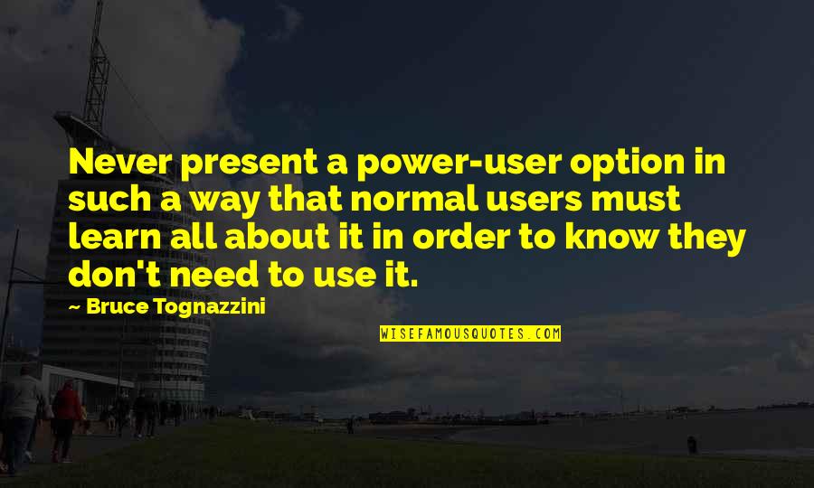 Need To Learn More Quotes By Bruce Tognazzini: Never present a power-user option in such a Need To Learn More Quotes By Bruce Tognazzini: Never present a power-user option in such a