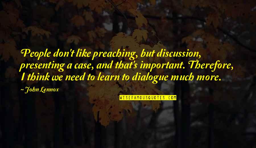 Need To Learn More Quotes By John Lennox: People don't like preaching, but discussion, presenting a Need To Learn More Quotes By John Lennox: People don't like preaching, but discussion, presenting a