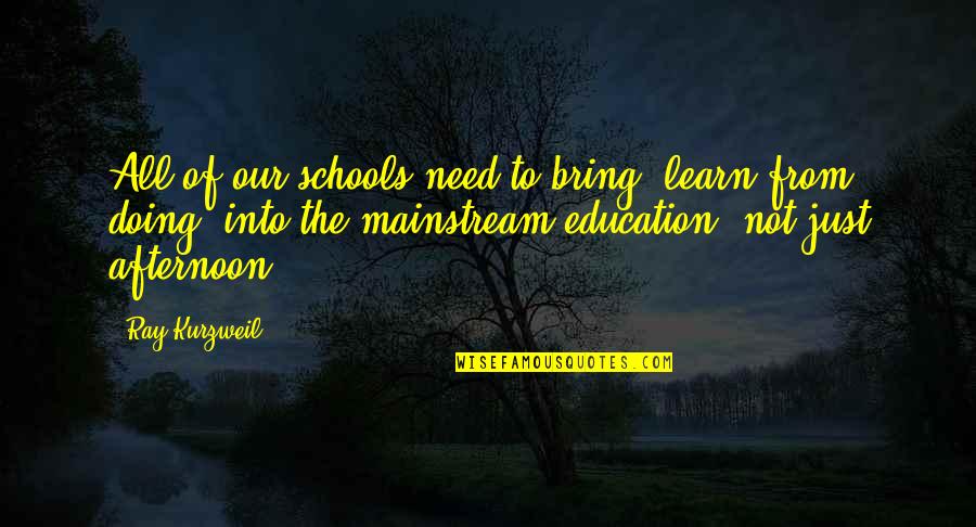 Need To Learn More Quotes By Ray Kurzweil: All of our schools need to bring 'learn Need To Learn More Quotes By Ray Kurzweil: All of our schools need to bring 'learn