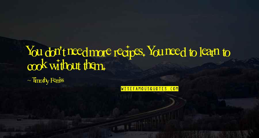 Need To Learn More Quotes By Timothy Ferriss: You don't need more recipes. You need to Need To Learn More Quotes By Timothy Ferriss: You don't need more recipes. You need to