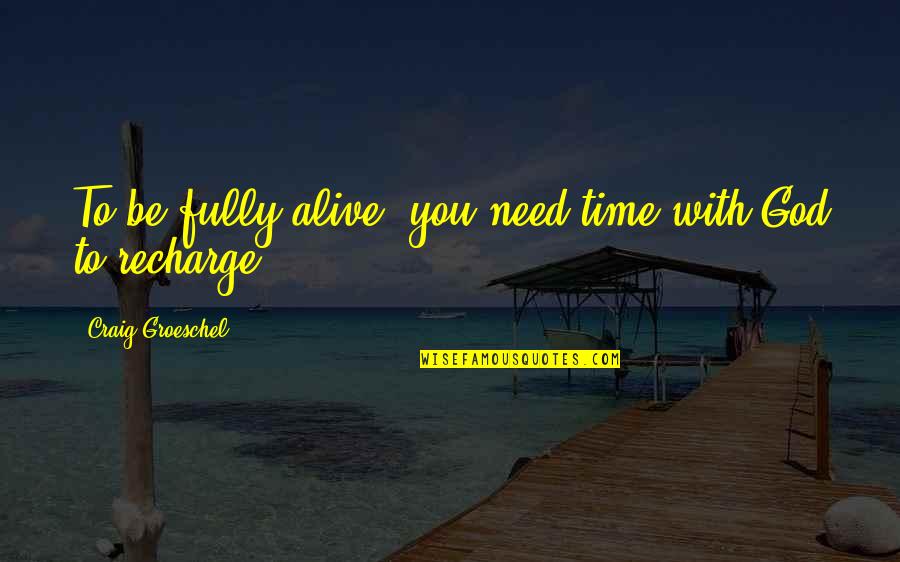 Need To Recharge Quotes By Craig Groeschel: To be fully alive, you need time with Need To Recharge Quotes By Craig Groeschel: To be fully alive, you need time with