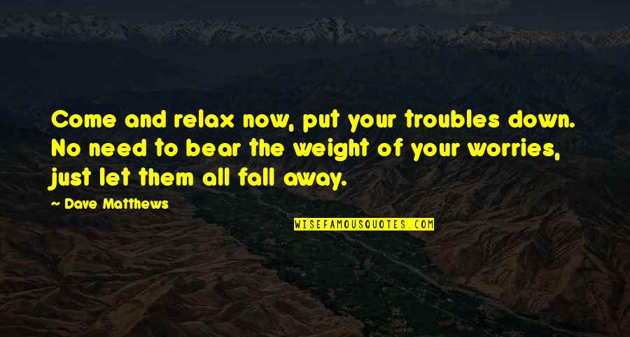 Need To Relax Quotes By Dave Matthews: Come and relax now, put your troubles down.