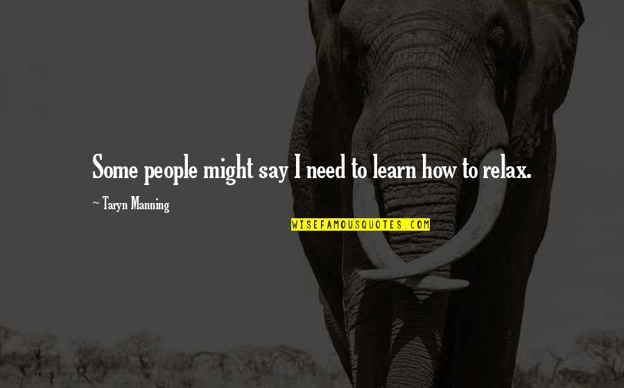 Need To Relax Quotes By Taryn Manning: Some people might say I need to learn