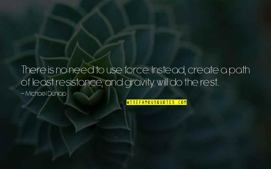 Need To Rest Quotes By Michael Dunlap: There is no need to use force. Instead, Need To Rest Quotes By Michael Dunlap: There is no need to use force. Instead,