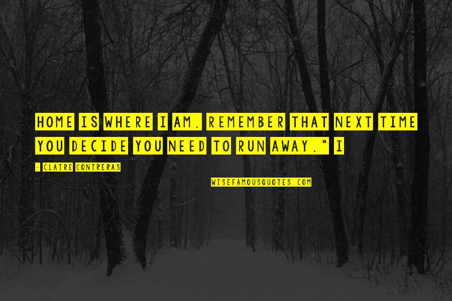 Need To Run Away Quotes By Claire Contreras: Home is where I am. Remember that next