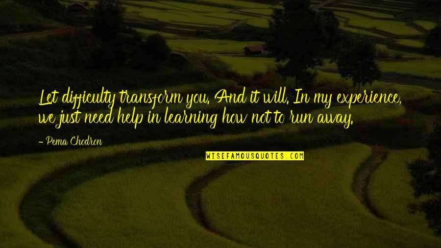 Need To Run Away Quotes By Pema Chodron: Let difficulty transform you. And it will. In Need To Run Away Quotes By Pema Chodron: Let difficulty transform you. And it will. In