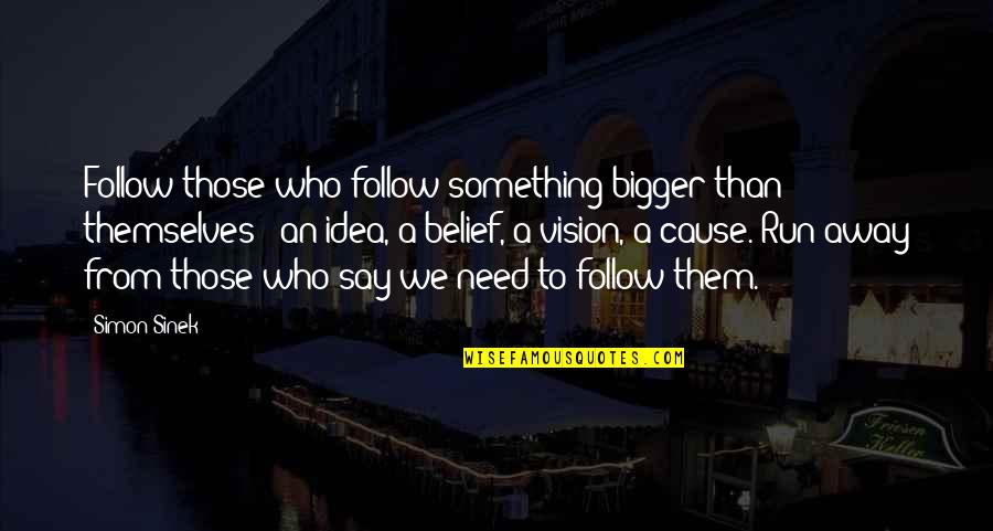 Need To Run Away Quotes By Simon Sinek: Follow those who follow something bigger than themselves Need To Run Away Quotes By Simon Sinek: Follow those who follow something bigger than themselves