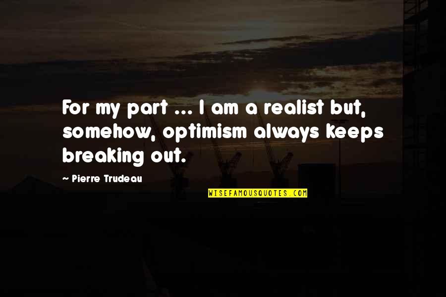 Need To Sort My Life Out Quotes By Pierre Trudeau: For my part ... I am a realist