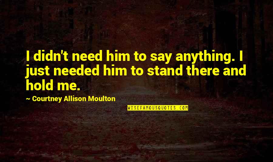 Need To Stand Out Quotes By Courtney Allison Moulton: I didn't need him to say anything. I