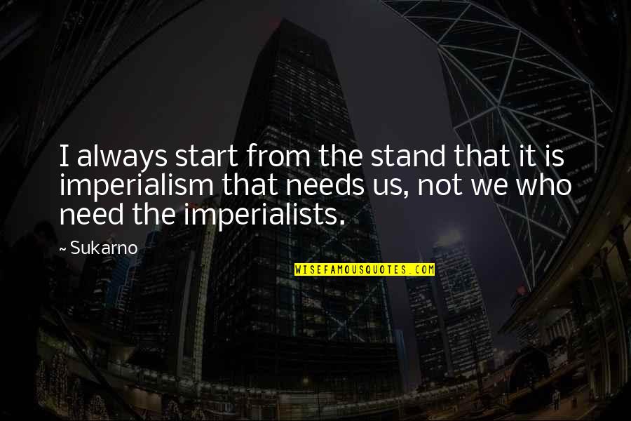 Need To Stand Out Quotes By Sukarno: I always start from the stand that it