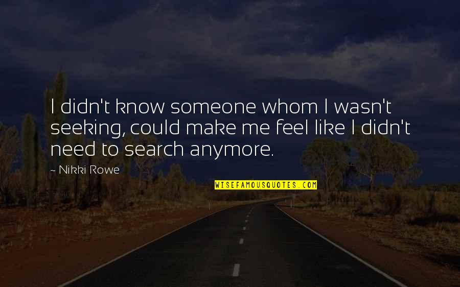 Need True Love Quotes By Nikki Rowe: I didn't know someone whom I wasn't seeking, Need True Love Quotes By Nikki Rowe: I didn't know someone whom I wasn't seeking,