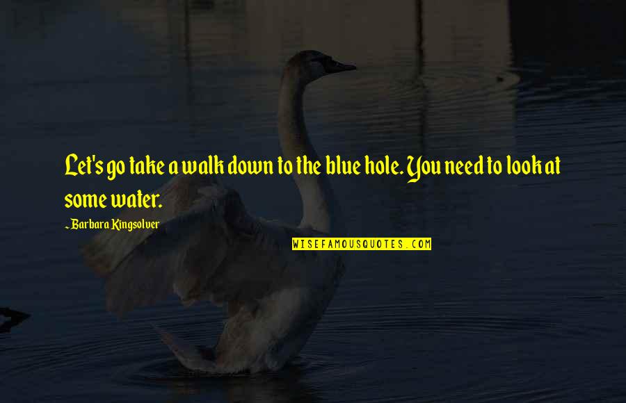 Need Water Quotes By Barbara Kingsolver: Let's go take a walk down to the Need Water Quotes By Barbara Kingsolver: Let's go take a walk down to the