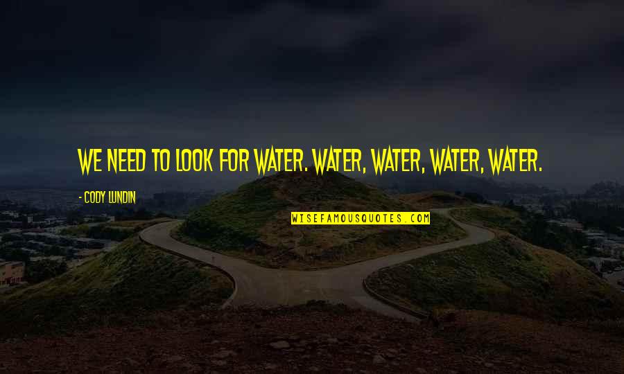 Need Water Quotes By Cody Lundin: We need to look for water. Water, water, Need Water Quotes By Cody Lundin: We need to look for water. Water, water,
