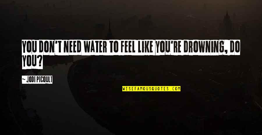 Need Water Quotes By Jodi Picoult: You don't need water to feel like you're Need Water Quotes By Jodi Picoult: You don't need water to feel like you're