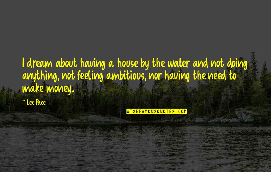 Need Water Quotes By Lee Pace: I dream about having a house by the Need Water Quotes By Lee Pace: I dream about having a house by the
