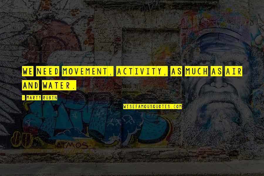 Need Water Quotes By Marty Rubin: We need movement, activity, as much as air Need Water Quotes By Marty Rubin: We need movement, activity, as much as air