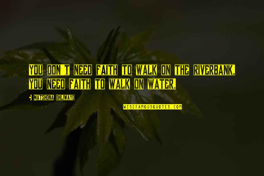 Need Water Quotes By Matshona Dhliwayo: You don't need faith to walk on the Need Water Quotes By Matshona Dhliwayo: You don't need faith to walk on the