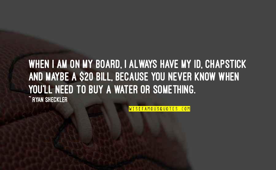Need Water Quotes By Ryan Sheckler: When I am on my board, I always Need Water Quotes By Ryan Sheckler: When I am on my board, I always